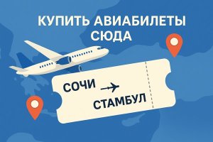 Купить авиабилеты Сочи – Стамбул: особенности маршрута и удобные способы бронирования